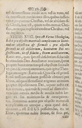 Thesis XVIII. Spes est Virtus Theologica, habet pro objecto materiali complexum ex beatitudine objectiva & formali; pro objecto formali ùt est desiderium, bonitatem Dei respectivam, ùt est fiducia, Deum auxiliatorem.