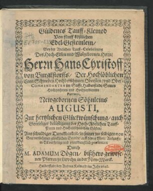 Güldenes Tauff-Kleinod Von fünff köstlichen Edel-Gesteinlein : Bey der Adelichen Tauff-Celebrirung Des ... Herrn Hans Christoff von Burgkstorffs/ Der Hochlöblichen Cron Schweden Hochberühmten Obersten ... Neugebornen Söhnleins Augusti, Zur hertzlichen Glückwünschung ...