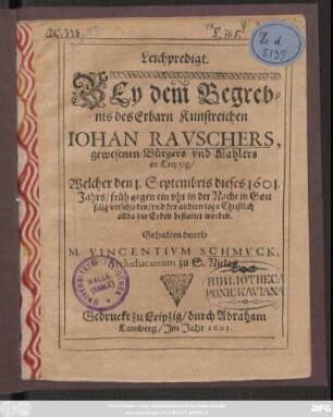Leichpredigt Bey dem Begrebnis des Erbarn Kunstreichen Johan Rauschers, gewesenen Bürgers und Mahlers in Leipzig : Welcher ... 1601. Jahrs ... verschieden ...
