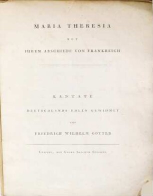 Maria Theresia bey ihrem Abschiede von Frankreich : Kantate, Deutschlands Edlen gewidmet