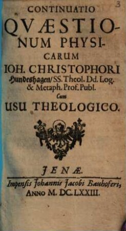 Ioh. Christophori Hundeshagen Quaestiones physicae : cum usu theologico. 2. Continuatio. - 1673. - 235 S.