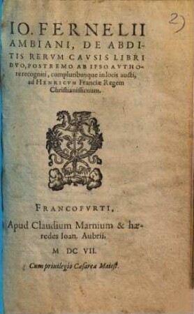 Io. Fernelii Ambiani, De Abditis Rerum Causis : Libri Duo ; Postremo Ab Ipso Authore recogniti, compluribusque in locis aucti, ad Henricum Franciae Regem Christianissimum