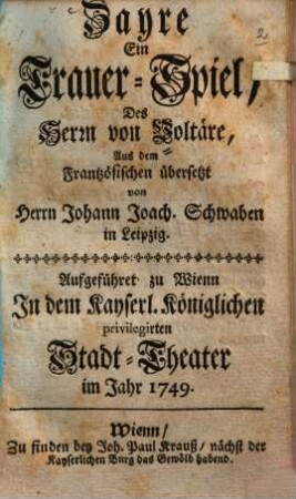 Zayre : ein Trauer-Spiel des Herrn von Voltäre ; aufgeführet zu Wienn in dem Kayserl. Königlichen privilegirten Stadt-Theater im Jahr 1749