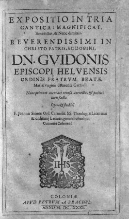 Expositio In Tria Cantica: Magnificat, Benedictus, & Nunc dimittis. Reverendissimi In Christo Patris, Ac Domini, Dn. Gvidonis Episcopi Helvensis Ordinis v Beatæ Mariæ virginis de monte Carmeli