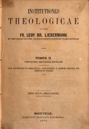 Institutiones theologicae, 2. Complectens theologiam specialem. Cum appendice de immaculata conceptione b. semper virginis dei genitricis Mariae