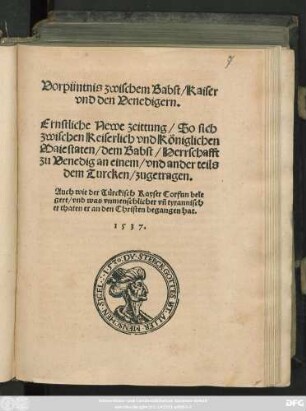 Vorpüntnis zwischen Babst/ Kaiser || vnd den Venedigern.|| Ernstliche Newe zeittung/ So sich || zwischen Keiserlich vnd Königlichen || Maiestaten/ dem Babst/ Herrschaft || zu Venedig an einem/ vnd ander teils || dem Turcken/ zugetragen.|| Auch wie der Türkisch Kayser Corfun bele||gert ... || hat.||