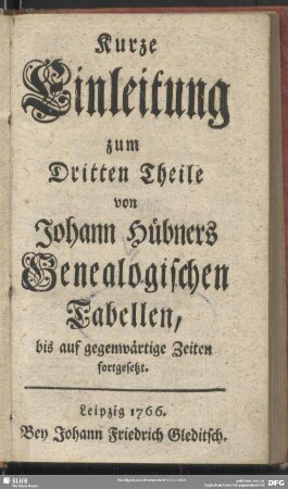 [Text]: Kurze Einleitung zum Dritten Theile von Johann Hübners Genealogischen Tabellen, bis auf gegenwärtige Zeiten fortgesetzt.