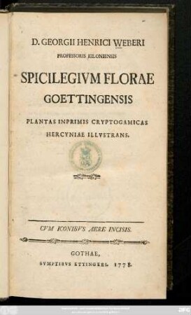 D. Georgi Henrici Weberi Professoris Kiloniensis Spicilegivm Florae Goettingensis : Plantas Inprimis Cryptogamicas Hercyniae Illvstrans ; Cvm Iconibvs Aere Incisis