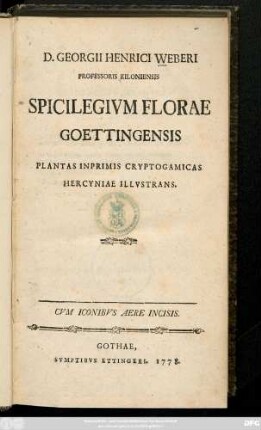 D. Georgi Henrici Weberi Professoris Kiloniensis Spicilegivm Florae Goettingensis : Plantas Inprimis Cryptogamicas Hercyniae Illvstrans ; Cvm Iconibvs Aere Incisis