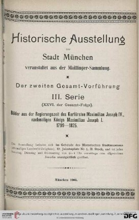 3. Serie: Historische Ausstellung der Stadt München veranstaltet aus der Maillinger-Sammlung: Bilder aus der Regierungszeit des Kurfürsten Maximilian Joseph IV., nachmaligen Königs Maximilian Joseph I. : 1799 - 1825; Ausstellung ... im Gebäude des Historischen Stadtmuseums