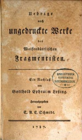 Uebrige noch ungedruckte Werke des Wolfenbüttlischen Fragmentisten : Ein Nachlass von Gotthold Ephraim Leßing