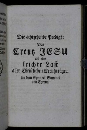 Die achtzehende Predigt: Das Creutz Jesu als eine leichte Last aller Christlichen Creutzträger. An dem Exempel Simonis von Cyrene.