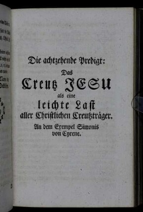 Die achtzehende Predigt: Das Creutz Jesu als eine leichte Last aller Christlichen Creutzträger. An dem Exempel Simonis von Cyrene.