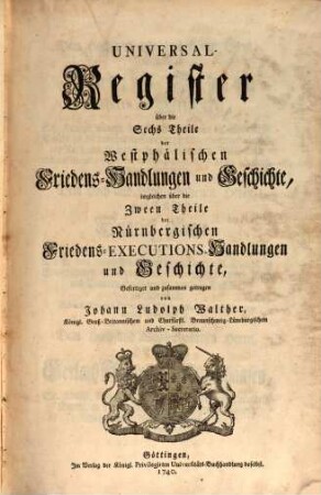 Acta Pacis Westphalicae Publica. Oder Westphälische Friedens-Handlungen und Geschichte, [7]. Universal-Register über die Sechs Theile der Westphälischen Friedens-Handlungen und Geschichte, imgleichen über die Zween Theile der Nürnbergischen Friedens-Executions-Handlungen und Geschichte