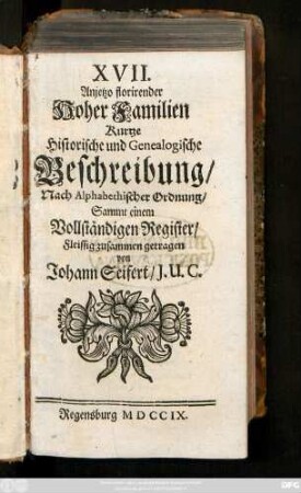 XVII. Anjetzo florirender Hoher Familien Kurtze Historische und Genealogische Beschreibung : Nach Alphabethischer Ordnung, Sammt einem Vollständigen Register