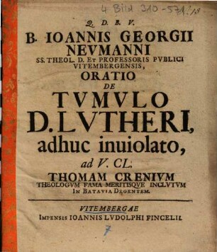 B. Ioannis Georgii Nevmanni ... Oratio De Tvmvlo D. Lvtheri adhuc inuiolato, ad V. Cl. Thomam Crentivm ...