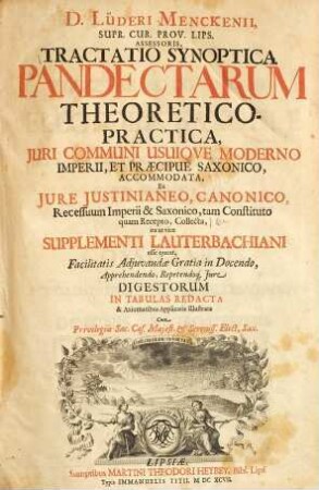 Tractatio synoptica Pandectarum theoretico-practica : iuri communi usque moderno imperii, et praecipuae Saxonico, accommodata, ex iure Iustinianeo, Canonico, recessuum imperii & Saxonico, tam constituto quam recepto, collecta ...