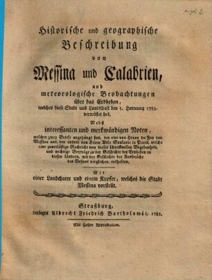 Historische und geographische Beschreibung von Messina u. Calabrien, u. meteorologische Beobachtungen über das Erdbeben, welches diese Stadt u. Landschaft den 5. Hornung 1783 verwüstet hat : nebst interess. ... Noten ...