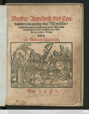 Beyder Antichrist/ des Con=||stantinopolitanischen vnd Rhömischen/|| einstim̃ig vnd gleichförmig Lehr/ Glauben || vnd Religion/ wider Christum den Son || des lebendigen Gottes.|| Durch || D. Andream Musculum.||