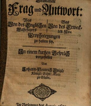 Veranlassete Frag und Antwort: Was Von des Englischen Wahrsagers, Was Von des Erweckten Noae Propheceyungen zu halten sey : In einem kurtzen Gespräch vorgestellet