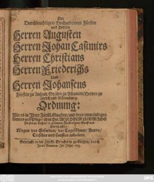 Der Durchleuchtigten/ Hochgebornen Fürsten und Herren Herren Augusten Herren Johan Casimirs Herren Christians Herren Friederichs Und Herren Johansens Fürsten zu Anhalt/ Grafen zu Ascanien/ Herren zu Zerbst und Bärenburg. Ordnung: Wie es in Ihrer Fürstl. Gnaden/ ... gesamten Fürstenthum/ ... Wegen des Gesindes/ der Tagelöhner/ Boten/ Trescher und sonsten zuhalten : [Geben am ... 24. Brachmonats des 1653. Jahres.]