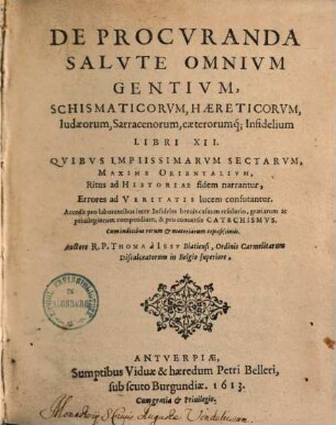 De procuranda salute omnium gentium, schismaticorum, haereticorum, Iudaeorum, Sarracenorum caeterorumque infidelium : libri XII ...
