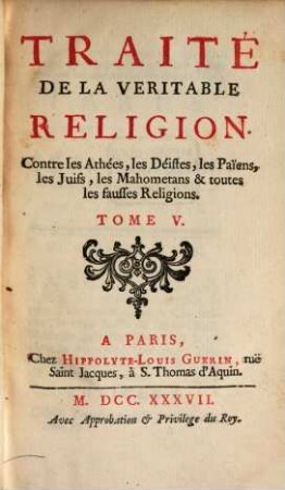 Traité De La Veritable Religion : Contre les Athées, les Déistes, les Paiens, les Juifs, les Mahometans & toutes les fausses Religions, Tome V.