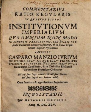 Commentarivs Ratio-Regvlaris In Qvatvor Libros Institvtionvm Imperialivm : Qvo Omnium Non Modo In Singvlis Paragraphis, Sed Etiam Versiculis traditorum Rationes redduntur, et in breves ut plurimum Regulas resoluuntur