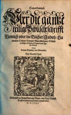 Concordantzen Vber die gantze heilige Biblische schrifft ..., Der Vierdt Theil. Nemlich vber die Bücher Judith, Sapientia, Tobias, Baruch, Maccabeorum, Stücke in Esther, Stücke in Daniel, vnd Jhesus Syrach