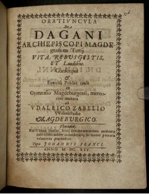 Oratiuncula De Dagani Archiepiscopi Magdeburgensium Tertii Vita, Rebus Gestis Et Laudibus