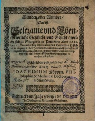 Wunder vber Wunder, Das ist: Seltzame vnd Ebenthewrliche Geschicht vnd Gesicht, welche sich zu Stargardt in Pommern Anno 1618. den 21. Novembris bey Observation des Cometen ... sol begeben ... haben