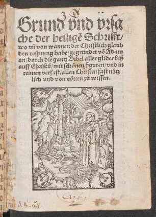 Grund vnd vrsa||che der heiligẽ Schrifft/|| wo vñ von wannen der Christlich glaub || den vrsprung habe/ gegründet võ Adam || an/ durch die gantz Bibel aller glider biß || auff Christũ/ mit schœnen figuren/ vnd in || reimen verfast/ allen Christen fast nuetz||lich vnd von nötten z#)u wissen.||