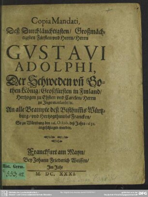 Copia Mandati, Deß Durchläuchtigsten, Großmächtigsten Fürsten vnd Herrn, Herrn Gvstavi Adolphi, Der Schweden vn[d] Gothen König ... An alle Beampte deß Bisthum[m]s Würtzburg, vnd Hertzogthumbs Francken : So zu Würtzburg den 26. Octob. deß Jahrs 1631. angeschlagen worden