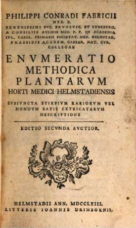 Philippi Conradi Fabricii Med. D. Serenissimi Dvc. Brvnsvic. Et Lvnebvrg. A Consiliis Avlicis Med. ... Envmeratio Methodica Plantarvm Horti Medici Helmstadiensis : Svbivncta Stirpivm Rariorvm Vel Nondvm Satis Extricatorvm Descriptione