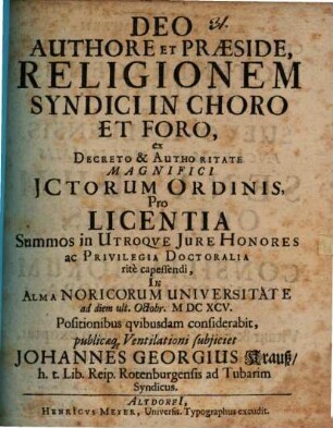 Deo Authore Et Praeside, Religionem Syndici In Choro Et Foro ... publicæq[ue] Ventilationi subjiciet Johannes Georgius Krauß, h.t. Lib. Reip. Rotenburgensis ad Tubarim Syndicus : positionibus qvibusdam considerabit
