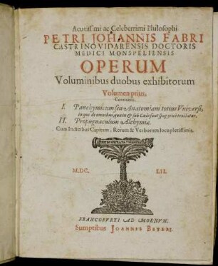 1: Acutissimi ac Celeberrimi Philosophi Petri Johannis Fabri Castrino Vidarensis Doctoris Medici Monspeliensis Operum Voluminibus duobus exhibitorum Volumen .... 1