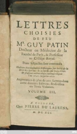 3: Lettres Choisies De Feu Mr. Guy Patin Docteur en Médecine de la Faculté de Paris, & Professeur au Collége Royal : Dans lesquelles sont contenuës Plusieurs Particularités Historiques sur la Vie & la Mort des Sçavans de ce Siécle, sur leurs Ecrits & plusieurs autres choses curieuses depuis l'an 1645. jusqu'en 1672