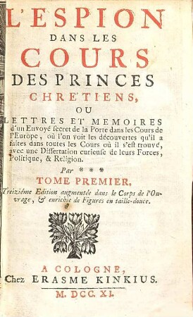 L' espion dans les cours des princes chrétiens, ou lettres et mémoires d'un envoyé secret de la Porte dans les cours de l'Europe : où l'on voit les découvertes qu'il a faites dans toutes les cours où il s'est trouvé ..., 1