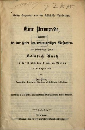 Unsere Gegenwart und das katholische Priesterthum : eine Primizrede, gehalten bei der Feier des ersten heiligen Meßopfers des hochwürdigen Herrn Heinrich Ruetz in der Stadtpfarrkirche zu Lindau am 16. August 1868