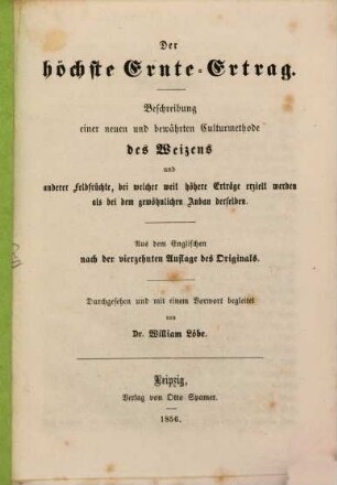 Der höchste Ernte-Ertrag : Beschreibung einer neuen und bewährten Culturmethode des Weizens und anderer Feldfrüchte. Aus dem Englischen nach der vierzehnten Auflage des Originals. Durchgesehen und mit einem Vorwort begleitet