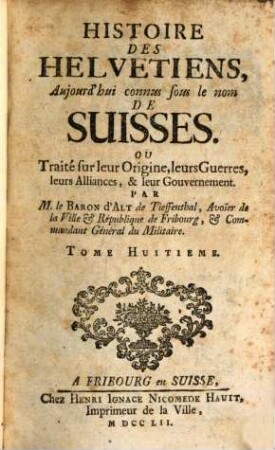 Histoire Des Helvetiens, Aujourd'hui connus sous le nom De Suisses. Ou Traité sur leur Origine, leurs Guerres, leurs Alliances, & leur Gouvernement, 8