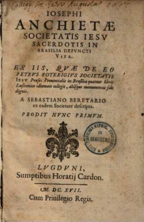 Iosephi Anchietae Societatis Iesv Sacerdotis In Brasilia Defvncti Vita : Ex Iis, Qvae De Eo Petrvs Roterigivs Societatis Iesv Praeses Prouincialis in Brasilia quatuor libris Lusitanico idiomate collegit, aliísque monumentis fide dignis