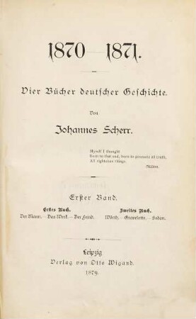 1870 - 1871 : vier Bücher deutscher Geschichte, 1. Erstes Buch: Der Mann - Das Werk - Der Feind, zweites Buch: Wörth - Gravelotte - Sedan