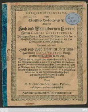 Exequiae Muscovianae oder Christliche Leichbegängnüß/ Bey des ... Caroli Christophori ... Söhnleins ... Des ... Caspar Wilhelms, Burggraffens zu Dohnen ... Welcher den 22. Augusti/ des abgewichenen 1623. Jahres ... entschlaffen/ und nachmals den 12. Ianuraii Anno 1624 zu Mußkaw ... beygesetzt ...