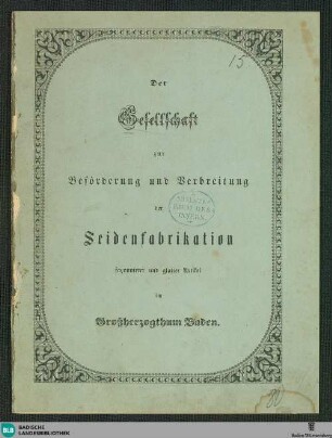 Der Gesellschaft zur Beförderung und Verbreitung der Seidenfabrikation faconnirter und glatter Artikel im Großherzogthum Baden : [Vertrag zwischen Fabrikant Heinrich Müller in Ebringen im Breisgau einserseits und allen denjenigen, welche sich durch Abnahme von Actien bei diesem Vertrage betheiligen, ist folgender Gesellschafts-Vertrag abgeschlossen worden]
