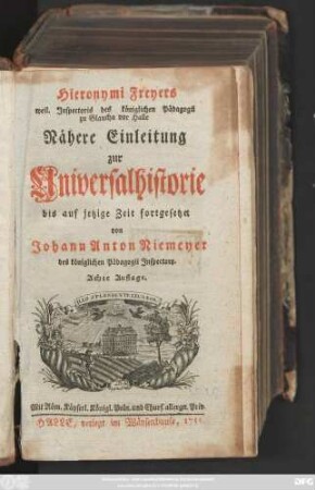 Hieronymi Freyers weiland Jnspectoris des königlichen Pädagogii zu Glaucha vor Halle Nähere Einleitung zur Universalhistorie