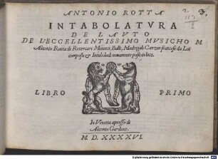 INTABOLATVRA DE LAVTO DE L'ECCELLENTISSIMO MVSICHO M. Antonio Rotta di Recercari Motetti, Balli, Madrigali. Canzon francese da Lui composti & Intaboladi nouamente posti in luce. LIBRO PRIMO