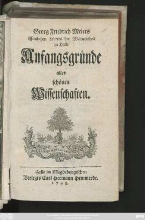 [Theil 1]: Georg Friedrich Meiers öffentlichen Lehrers der Weltweisheit zu Halle Anfangsgründe aller schönen Wissenschaften