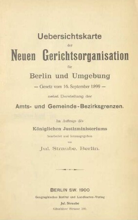 Uebersichtskarte der Neuen Gerichtsorganisation für Berlin und Umgebung : Gesetz vom 16. September 1899 : nebst Darstellung der Amts- und Gemeinde-Bezirksgrenzen