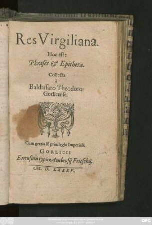 Res Virgiliana.|| Hoc est:|| Phrases et Epitheta.|| Collecta || à || Baldassaro Theodoro || Gorlicense.||